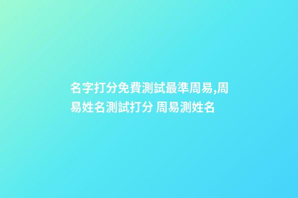名字打分免費測試最準周易,周易姓名測試打分 周易測姓名-第1張-觀點-玄機派